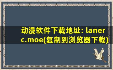 动漫软件下载地址: lanerc.moe(复制到浏览器下载)